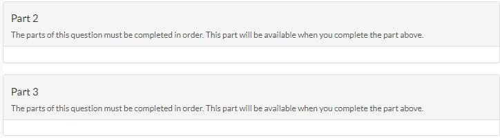 Part 2
The parts of this question must be completed in order. This part will be available when you complete the part above.
Part 3
The parts of this question must be completed in order. This part will be available when you complete the part above.