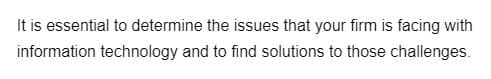 It is essential to determine the issues that your firm is facing with
information technology and to find solutions to those challenges.
