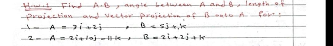 A-Byangte between A and B, lengthef
for:
Hawit Fint
projection and Vector projictionof BontoA
t A= 3i+2;
-2- A=2itloj-k→
B=2i+2;+K-
