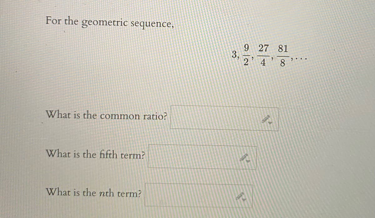 For the geometric sequence,
27 81
3,
2
4
8
What is the common ratio?
What is the fifth term?
What is the nth term?
