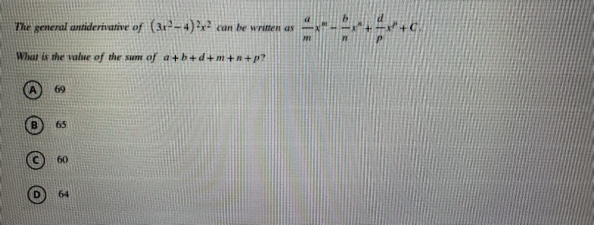 The general antiderivative of (3x²-4)x² can be writen as
What is the value of the sum of a+b+d+m+n+p?
69
65
64
