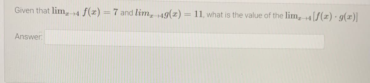 Given that lim,→4 f(x) =7 and lim+49(x) = 11, what is the value of the lim, 4[f(x)·g(x)]
Answer:
