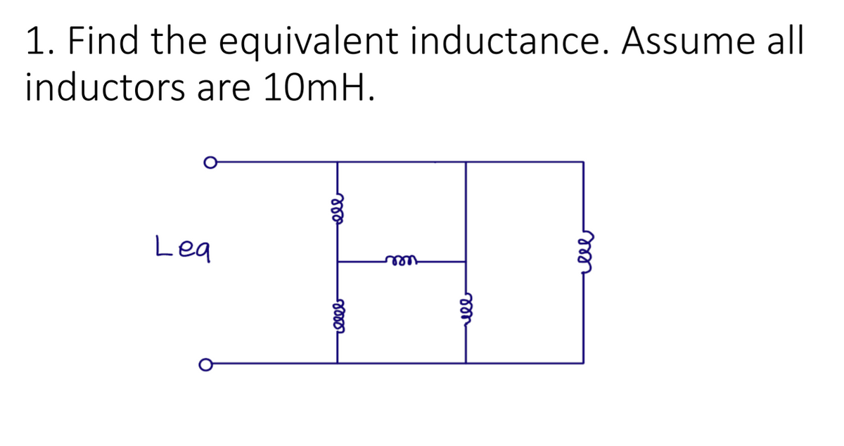 1. Find the equivalent inductance. Assume all
inductors are 10mH.
Lea
vle
elll
ell
rell
