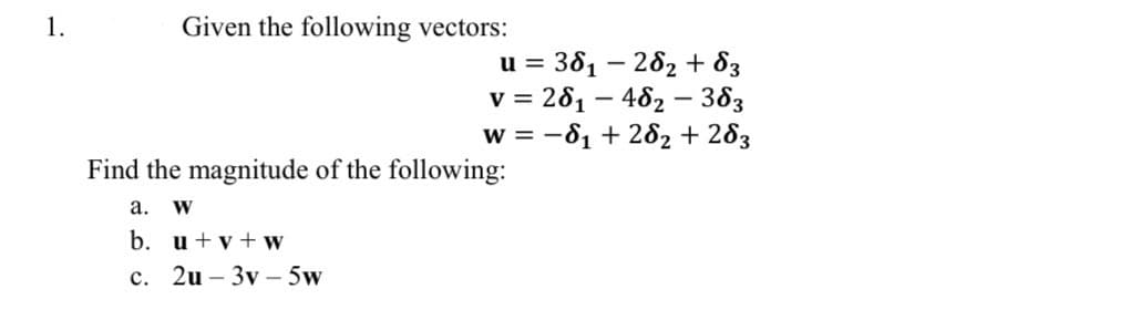 Given the following vectors:
u = 361-262 + 83
v = 261-462-383
w=-81 +262 + 283
Find the magnitude of the following:
a. W
b. u+v+w
c. 2u 3v 5w