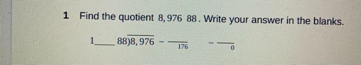 1 Find the quotient 8,976 88. Write your answer in the blanks.
88)8, 976
176
