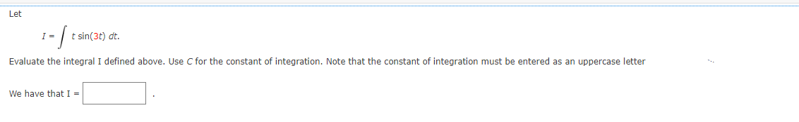 Let
1= [t
I
Evaluate the integral I defined above. Use C for the constant of integration. Note that the constant of integration must be entered as an uppercase letter
t sin(3t) dt.
We have that I =