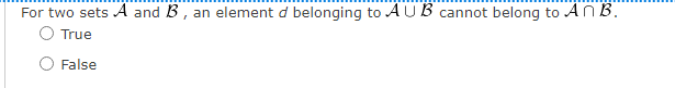 For two sets A and B, an element d belonging to AUB cannot belong to An B.
O True
False