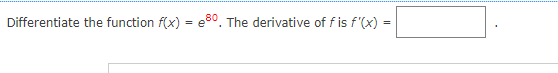 Differentiate the function f(x) = 80. The derivative of fis f'(x) =