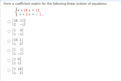 Form a coefficient matrix for the following linear system of equations:
√x + 16 y =
= 11
U
x + 2y = -1.
[26 11]
1 -1
[161]
[11]
Hi
0 [1¹9]