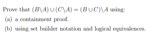 Prove that (B\A) U (C\A) = (BUC)\A using:
(a) a containment proof.
(b) using set builder notation and logical equivalences.