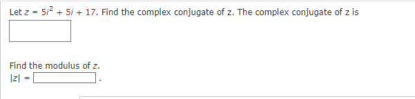 Let z = 5/² + 5i + 17. Find the complex conjugate of z. The complex conjugate of z is
Find the modulus of z.
|z| =