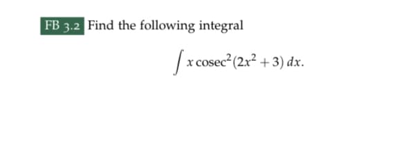 FB 3.2 Find the following integral
[x cosec² (2x² + 3) dx.