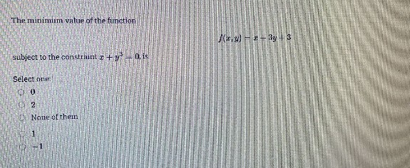 The minimim value of the function
J(e.u)--3y +3
subject to the constraint +y =0, is
Select nie:
2
None of them
