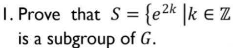 1. Prove that S = {e²k |k € Z
is a subgroup of G.