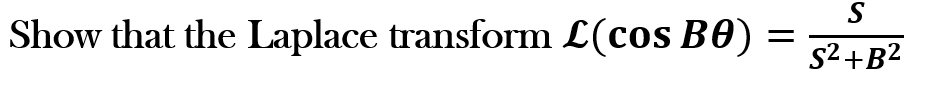 Show that the Laplace transform L(cos B0)
=
S
S²+B²