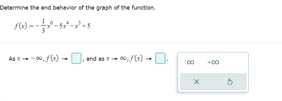 Determine the end behavior of the graph of the function.
1,6-5 +5
3
f(x) =
As x →→∞, f(x)
and as x →
∞, f(x) → □.
X
Ś