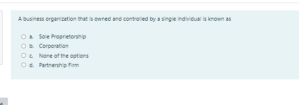 A business organization that is owned and controlled by a single individual is known as
a. Sole Proprietorship
O b. Corporation
O. None of the options
O d. Partnership Firm
