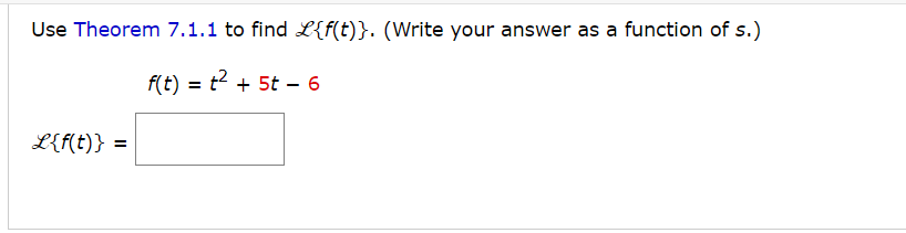 Use Theorem 7.1.1 to find L{f(t)}. (Write your answer as a function of s.)
f(t) = t² + 5t - 6
L{f(t)} = =