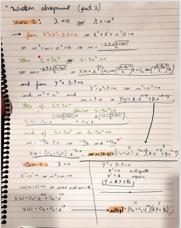 。
wratten edssegnment (part 2)
2 <0 so
cose 2:
so
from X" + X²-2.X=0
²+ m² + c ² = 0 so
m
m=
141c²
-11√1-4²
2
"
and from Y"+ 2. Y=0
and m²
and
=
2
then of L> 40²
so λ=-c²
1-40 40
so X (~) = e = ² ( ²₂ cos ( √² + 1/² | X + C₂ (
2
2
(-1+ √2-42²) X
2
.D.X
X(x) = C₁²e + C₂・é
x(x) = C₁+C₂ é
so x² + x' + c². X=0.
-1+√1-46²
2
m =
m = 1 c
them to 1-4c²>0
so
y"-².y=0
X(x) = C₁-e
and
ss
m = -1/₂ to
X(X) = (C₂₁₂ + C₂X). e
Cose 3:
2 = 0
X" + x² = 0 0 m² + m = 0
m/m + 11 = 0 0 mso and m= -1
+ C₂'l
X
so
1 = 4c² so 1-4c²20
so m²-e²=0
cy
Y(y) = A· + Bey
1-1-√√1-4-²
2
-1/2 and -1/₂ x
X
Y
som (x₁y) = ((C₂+₂x). e ^^) (A. + Beg)
y"+ X-Y=o
y" = o
y' = A
¡Y = AY+B
entigrat
agoen
X
Y
-X
→→ μ(x, g) = (C₁₂ + C₁₂ • e²^) (AY + B)
4