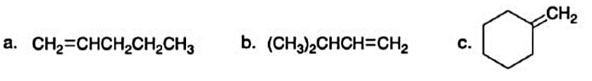 CH2
a. CH2=CHCH,CH,CH3
b. (CH3)2CHCH=CH2
с.
