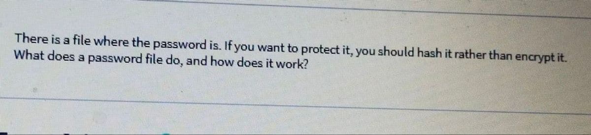 There is a file where the password is. If you want to protect it, you should hash it rather than encrypt it.
What does a password file do, and how does it work?
