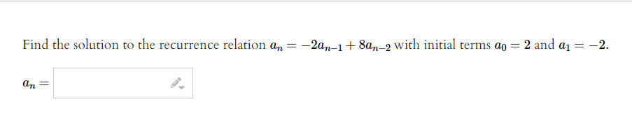 Find the solution to the recurrence relation a, = -2an-1+ 8a,,-2 with initial terms ao = 2 and a1 = -2.
An =
