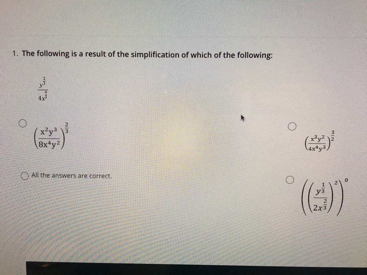 1. The following is a result of the simplification of which of the following:
x'y3 3
8x*y?,
4x*y3
O All the answers are correct.
2x3
