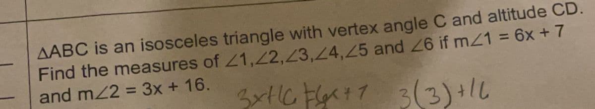 AABC is an isosceles triangle with vertex angle C and altitude CD.
Find the measures of Z1,2,23,24,45 and 26 if mZ1 6x + 7
and m22 = 3x + 16.
%3D
%3D
3(3)+1L
