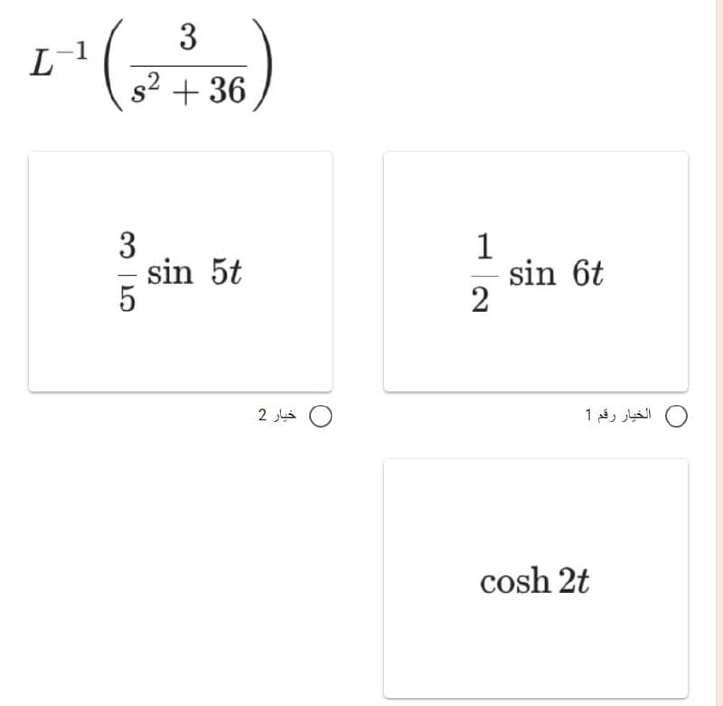 3
L-¹ ( 2² + 36)
3
sin 5t
5
خيار 2
1
2
sin 6t
الخيار رقم 1
cosh 2t