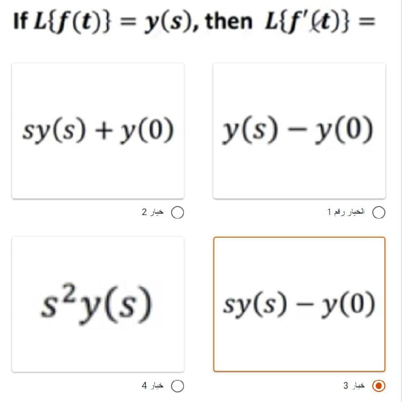 If L{f (t)} = y(s), then L{f'(t)} =
sy(s) + y(0)
y(s) - y(0)
s2y(s)
sy(s) - y(0)
خبار 2
خيار 4
الخيار رقم 1
خیار 3