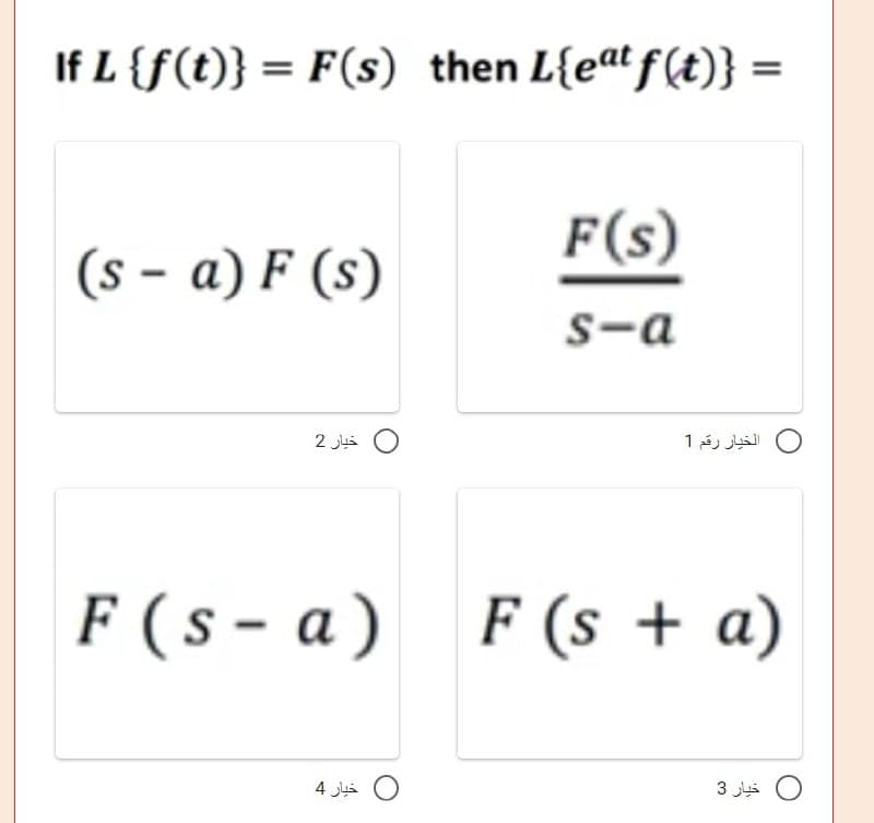 If L {f(t)} = F(s) then L{eat f(t)} =
F(s)
(s-a) F (s)
s-a
F (s-a) F (s + a)
خيار 2
خيار 4
الخيار رقم 1
خبار 3