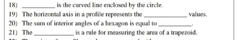 18)
is the curved line enclosed by the circle.
19) The horizontal axis in a profile represents the
20) The sum of interior angles of a hexagon is equal to
21) The
ODI
values.
is a rule for measuring the area of a trapezoid.