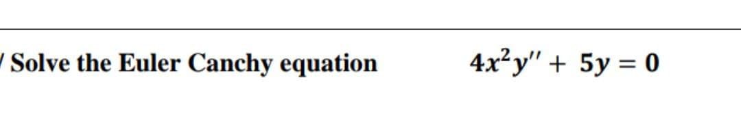 Solve the Euler Canchy equation
4x²y" + 5y = 0