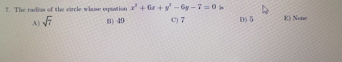 7. The radius of the circle whose equation + 6r + y- 6y- 7 0 is
A) V7
B) 49
C) 7
D) 5
E) None
