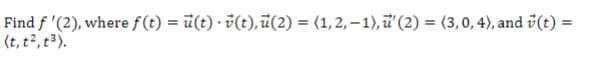 Find f '(2), where f(t) = u(t) v(t), ū(2) = (1, 2, -1), u' (2) = (3, 0, 4), and v(t) =
(t, t², t³).