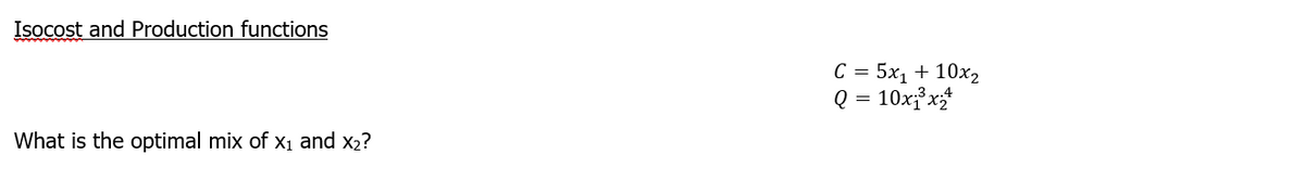 Isocost and Production functions
What is the optimal mix of x₁ and x₂?
C = 5x₁ + 10x₂
Q = 10x₁³x₂+