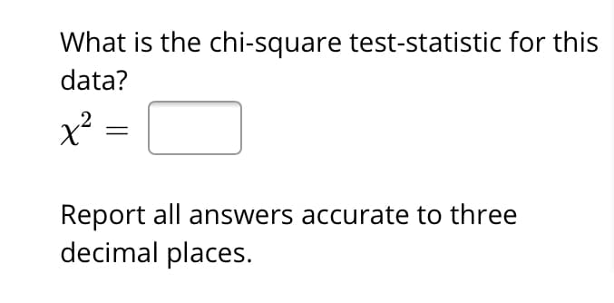 What is the chi-square test-statistic for this
data?
x²
Report all answers accurate to three
decimal places.
