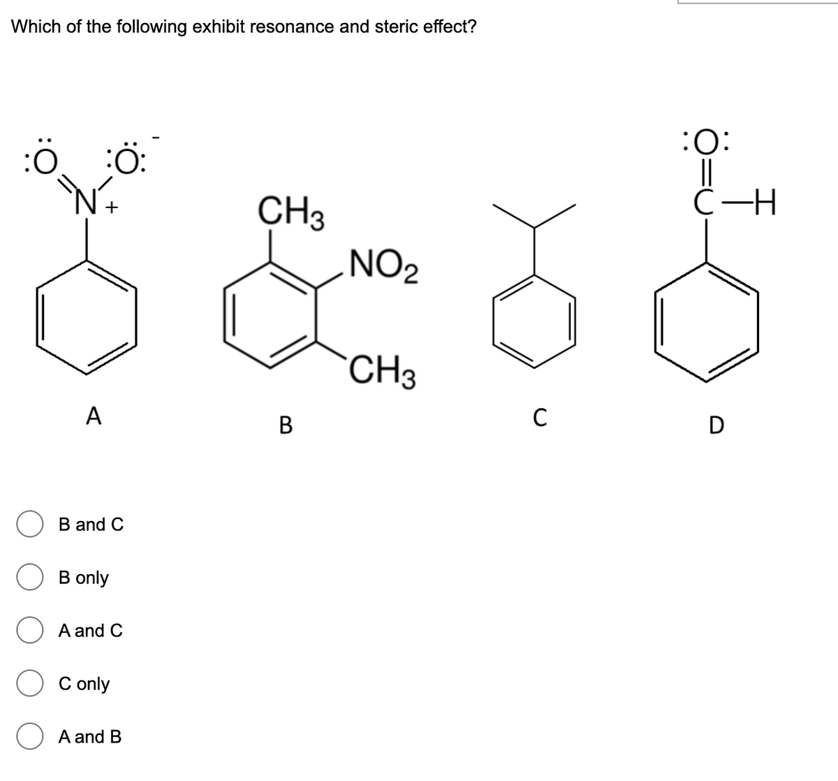 Which of the following exhibit resonance and steric effect?
:0:
С —Н
CH3
NO2
CH3
A
C
D
В
B and C
B only
A and C
C only
A and B
