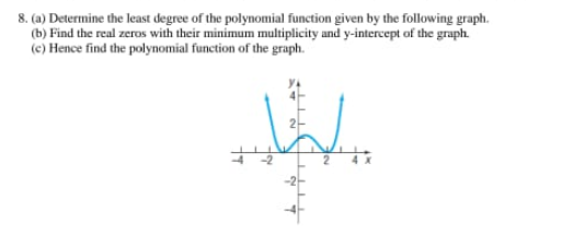 8. (a) Determine the least degree of the polynomial function given by the following graph.
(b) Find the real zeros with their minimum multiplicity and y-intercept of the graph.
(c) Hence find the polynomial function of the graph.
المال