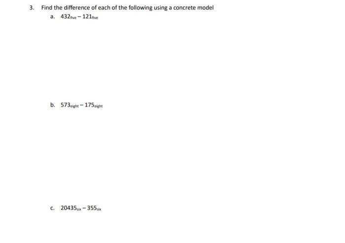 3. Find the difference of each of the following using a concrete model
a. 432five-121tive
b. 573eight 175eight
c. 20435- -355x