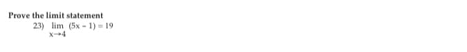 **Prove the limit statement**

\[ 23) \quad \lim_{{x \to 4}} (5x - 1) = 19 \]