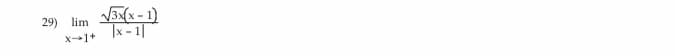 The image contains a mathematical limit expression, which is often covered in calculus courses. Here is the transcription for educational purposes:

---

**Problem 29: Evaluate the Limit**

\[ \lim_{x \to 1^{+}} \frac{\sqrt{3(x-1)}}{|x-1|} \]

This problem involves evaluating the limit of a function as \( x \) approaches 1 from the right (\( x \to 1^{+} \)).

---

In this limit problem, you are dealing with the behavior of the function as \( x \) gets arbitrarily close to 1 from the right side. This involves understanding the numerator and the absolute value function in the denominator and how they affect the evaluation near the point of interest. For \( x \to 1^{+} \), the expression inside the square root is always non-negative, and the absolute value expression in the denominator simplifies differently based on the sign of \( x-1 \).