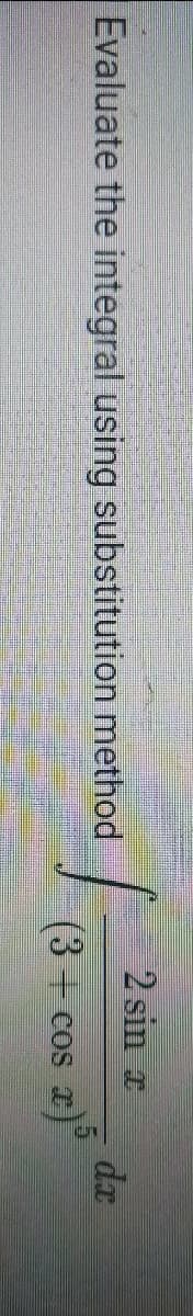 2 sin x
Evaluate the integral using substitution method
dx
(3+ cos