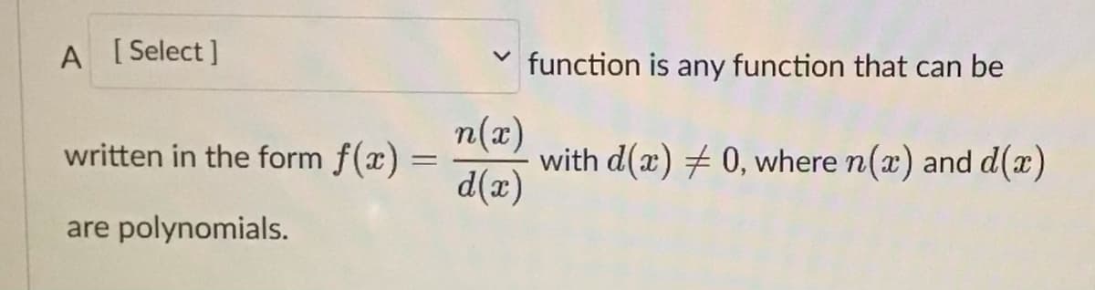 A [Select]
written in the form f(x) =
=
are polynomials.
n(x)
d(x)
function is any function that can be
with d(a) 0, where n(x) and d(x)