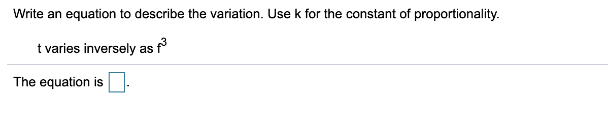 Write an equation to describe the variation. Use k for the constant of proportionality.
t varies inversely as
The equation is
