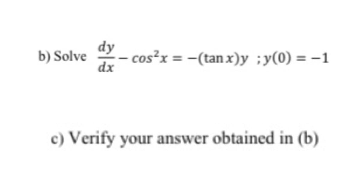 dy
b) Solve
dx
cos²x = -(tan x)y ;y(0) = –1
c) Verify your answer obtained in (b)
