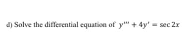 d) Solve the differential equation of y"' + 4y' = sec 2x
