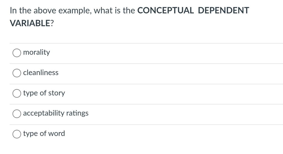 In the above example, what is the CONCEPTUAL DEPENDENT
VARIABLE?
morality
cleanliness
O type of story
acceptability ratings
O type of word