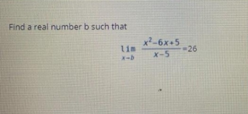 Find a real number b such that
x²-6x+5
=26
lim
X-5
