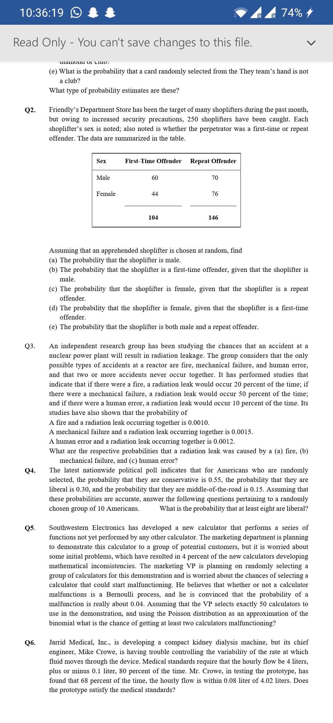 An independent research group has been studying the chances that an accident at a
nuclear power plant will result in radiation leakage. The group considers that the only
possible types of accidents at a reactor are fire, mechanical failure, and human error,
and that two or more accidents never occur together. It has performed studies that
indicate that if there were a fire, a radiation leak would occur 20 percent of the time; if
there were a mechanical failure, a radiation leak would occur 50 percent of the time;
and if there were a human error, a radiation leak would occur 10 percent of the time. Its
studies have also shown that the probability of
A fire and a radiation leak occurring together is 0.0010.
A mechanical failure and a radiation leak occurring together is 0.0015.
A human error and a radiation leak occurring together is 0.0012.
What are the respective probabilities that a radiation leak was caused by a (a) fire, (b)
mechanical failure, and (c) human error?
